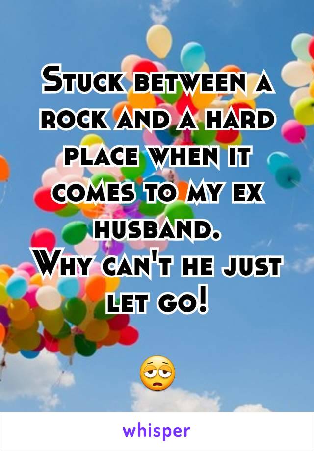 Stuck between a rock and a hard place when it comes to my ex husband.
Why can't he just let go!

😩