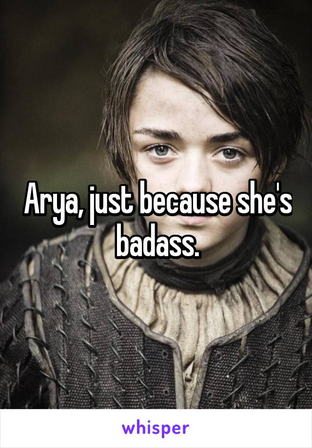 Arya, just because she's badass.