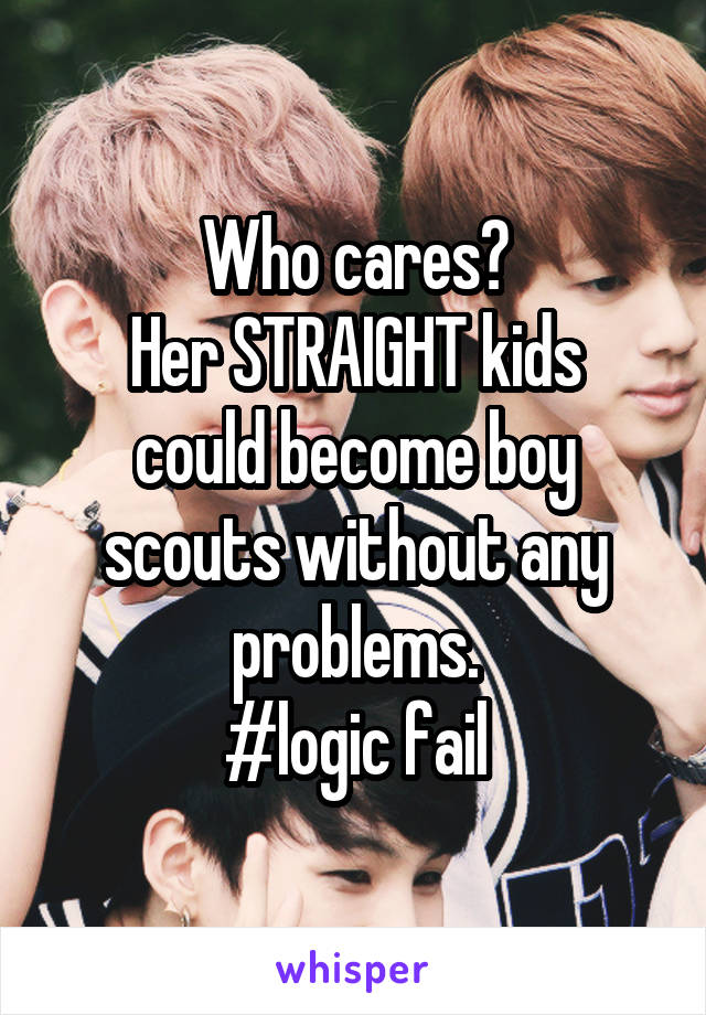 Who cares?
Her STRAIGHT kids could become boy scouts without any problems.
#logic fail