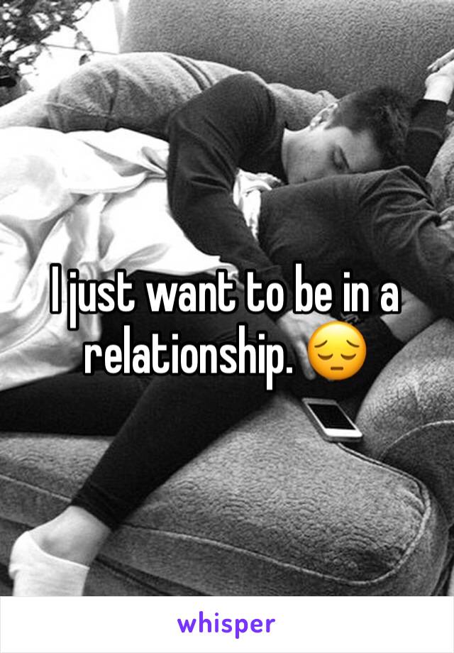I just want to be in a relationship. 😔