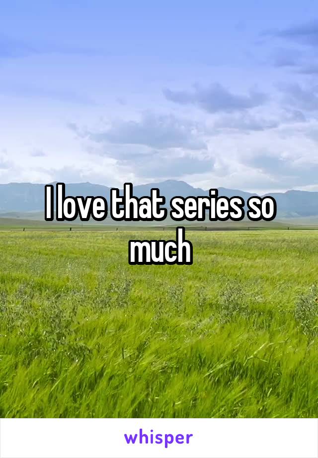 I love that series so much