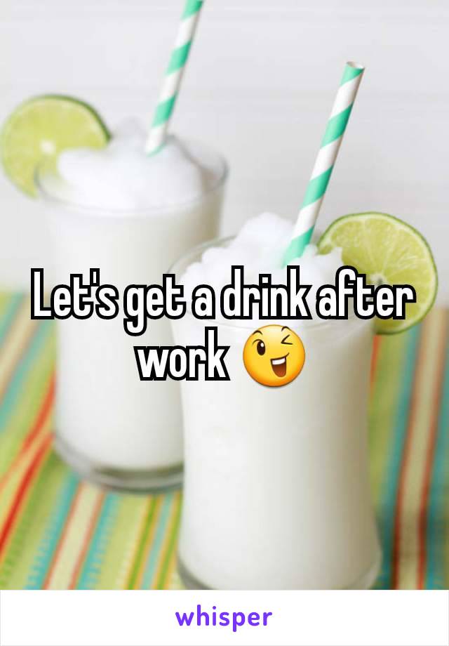 Let's get a drink after work 😉