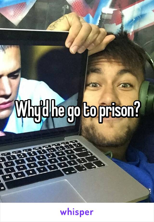 Why'd he go to prison?