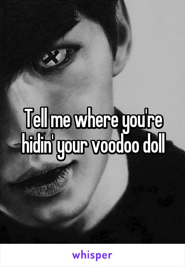 Tell me where you're hidin' your voodoo doll