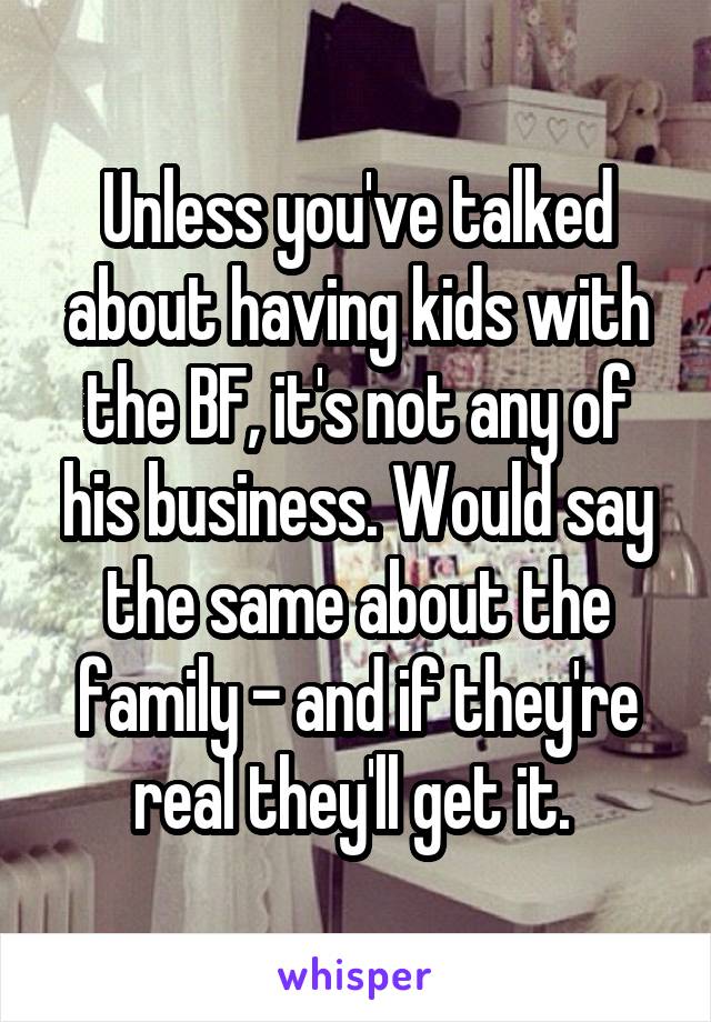 Unless you've talked about having kids with the BF, it's not any of his business. Would say the same about the family - and if they're real they'll get it. 
