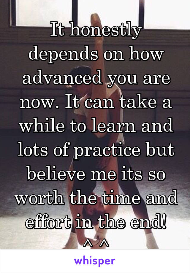 It honestly depends on how advanced you are now. It can take a while to learn and lots of practice but believe me its so worth the time and effort in the end! ^.^