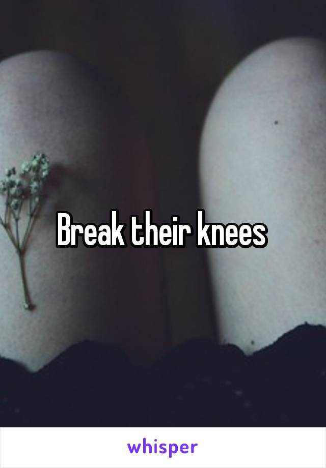 Break their knees 