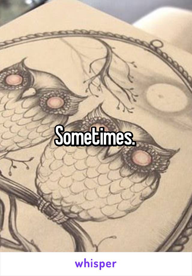 Sometimes. 