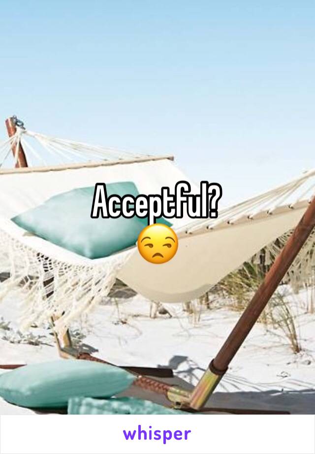 Acceptful?
😒