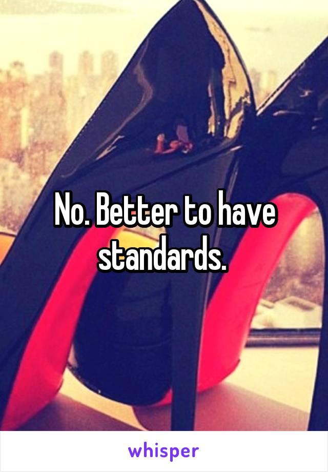 No. Better to have standards. 