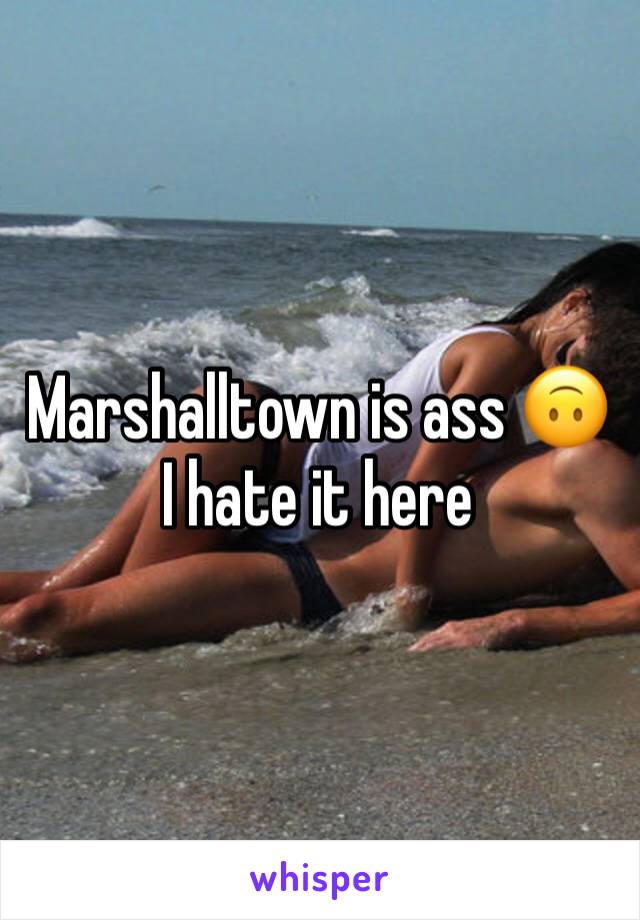 Marshalltown is ass 🙃 I hate it here 