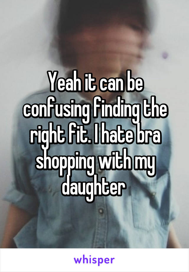 Yeah it can be confusing finding the right fit. I hate bra shopping with my daughter 