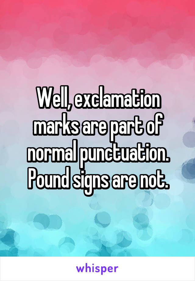 Well, exclamation marks are part of normal punctuation. Pound signs are not.