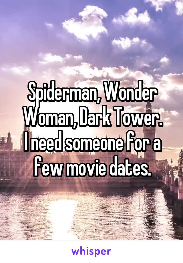 Spiderman, Wonder Woman, Dark Tower.
I need someone for a few movie dates.