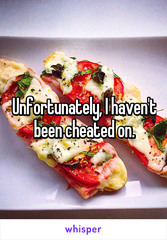 Unfortunately, I haven't been cheated on.