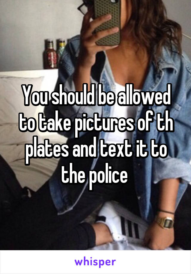 You should be allowed to take pictures of th plates and text it to the police 