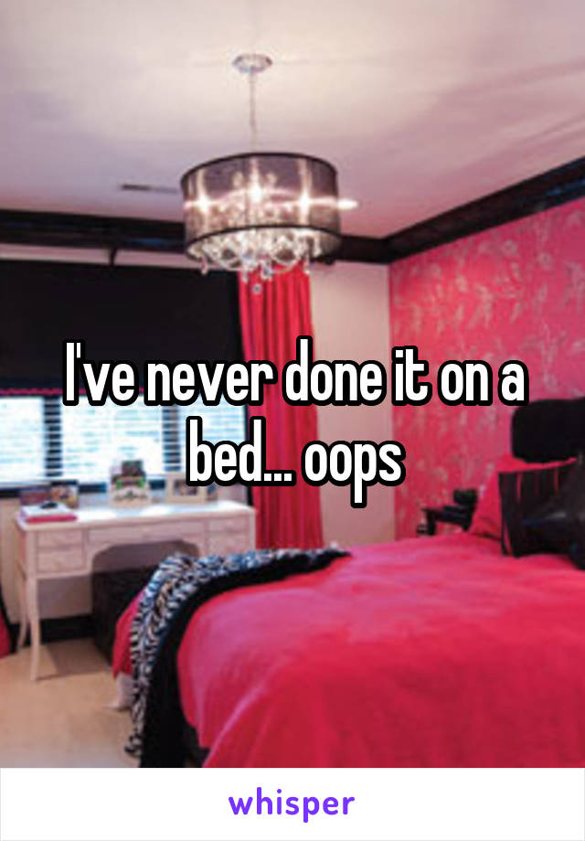 I've never done it on a bed... oops
