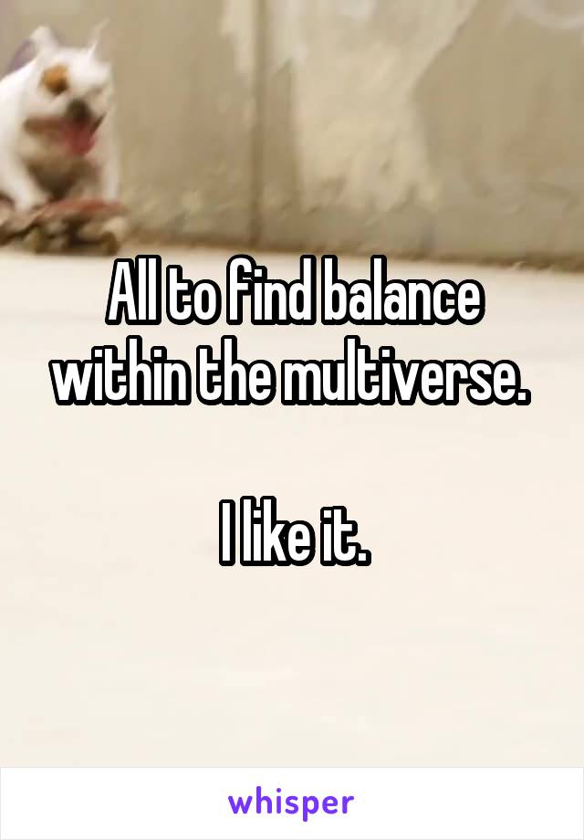All to find balance within the multiverse. 

I like it.
