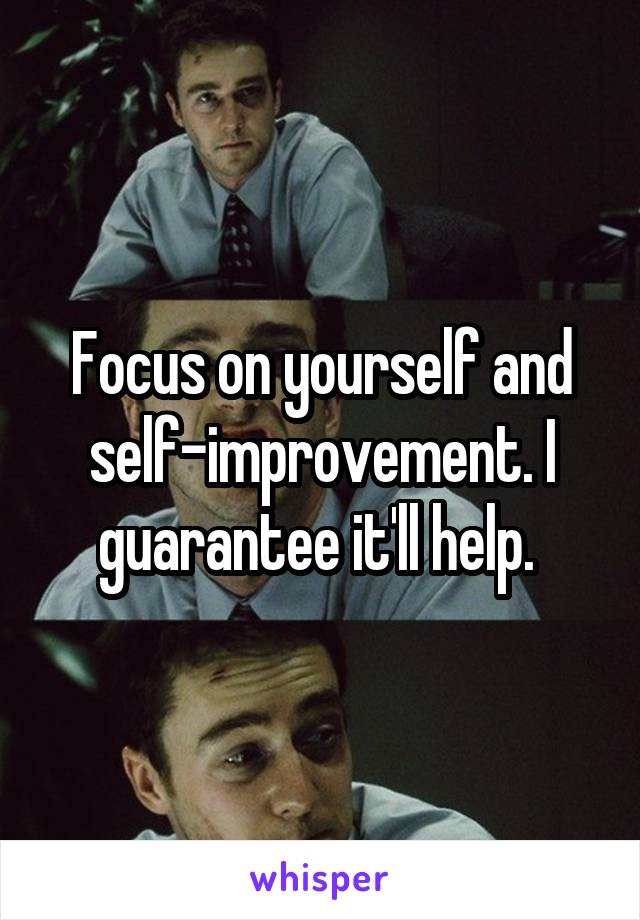 Focus on yourself and self-improvement. I guarantee it'll help. 