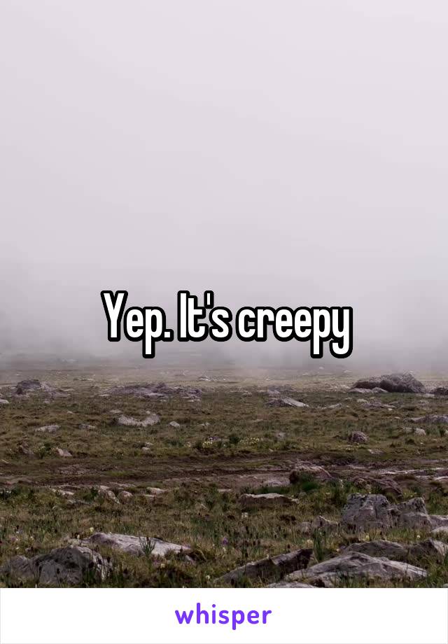 Yep. It's creepy