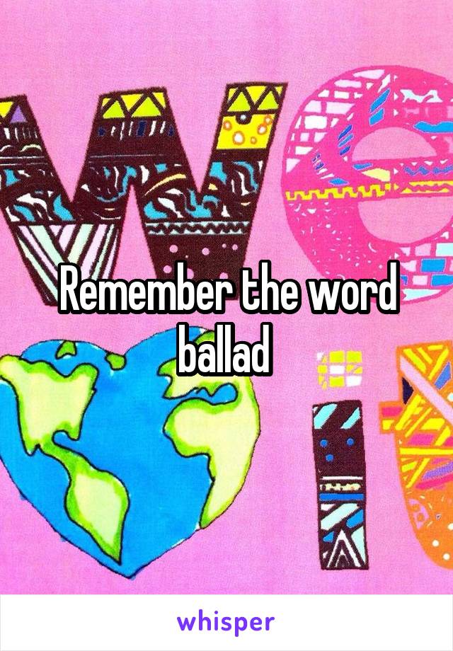 Remember the word ballad 