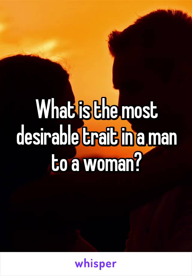 What is the most desirable trait in a man to a woman?