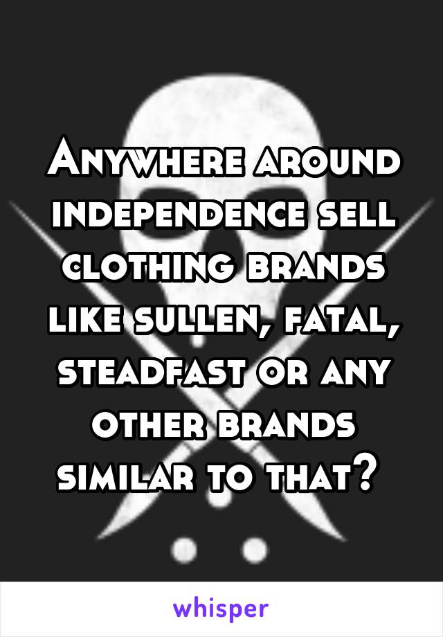 Anywhere around independence sell clothing brands like sullen, fatal, steadfast or any other brands similar to that? 