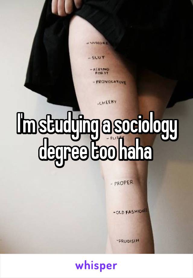 I'm studying a sociology degree too haha 