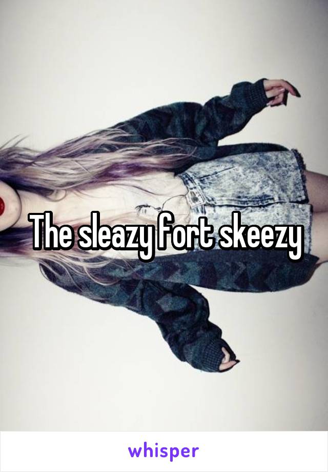 The sleazy fort skeezy