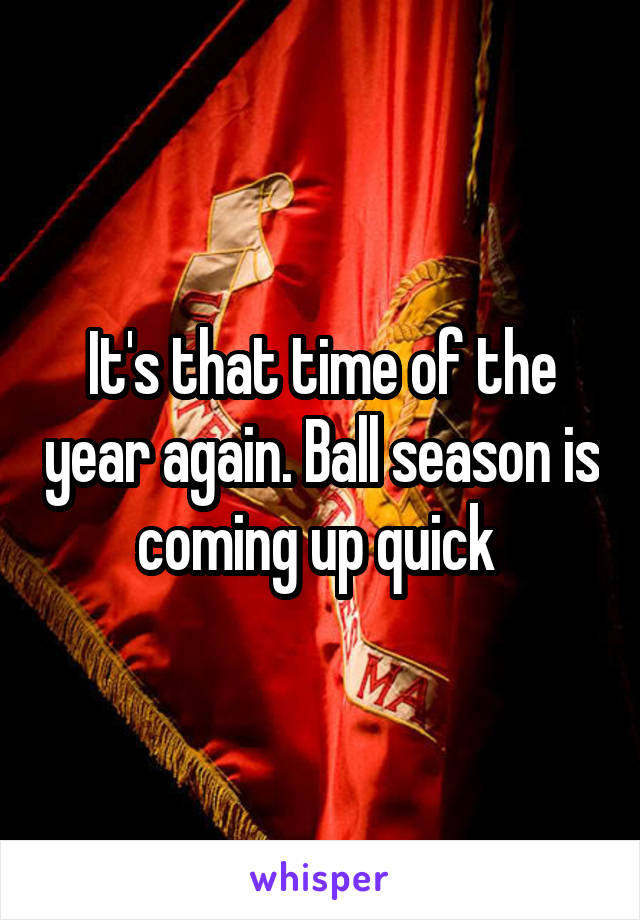 It's that time of the year again. Ball season is coming up quick 