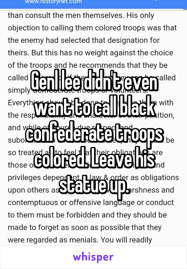 Genl lee didn't even want to call black confederate troops colored. Leave his statue up.