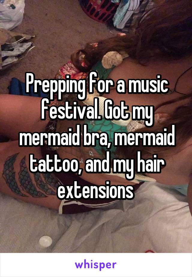 Prepping for a music festival. Got my mermaid bra, mermaid tattoo, and my hair extensions 