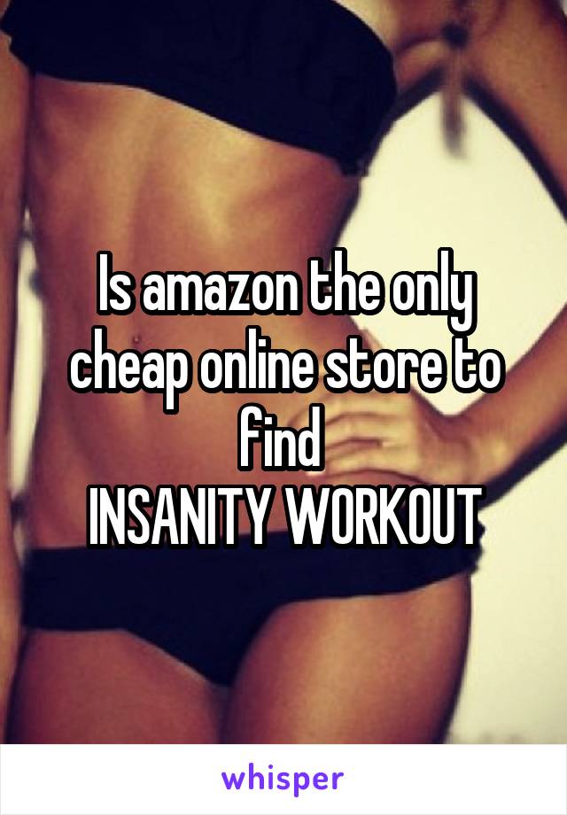 Is amazon the only cheap online store to find 
INSANITY WORKOUT