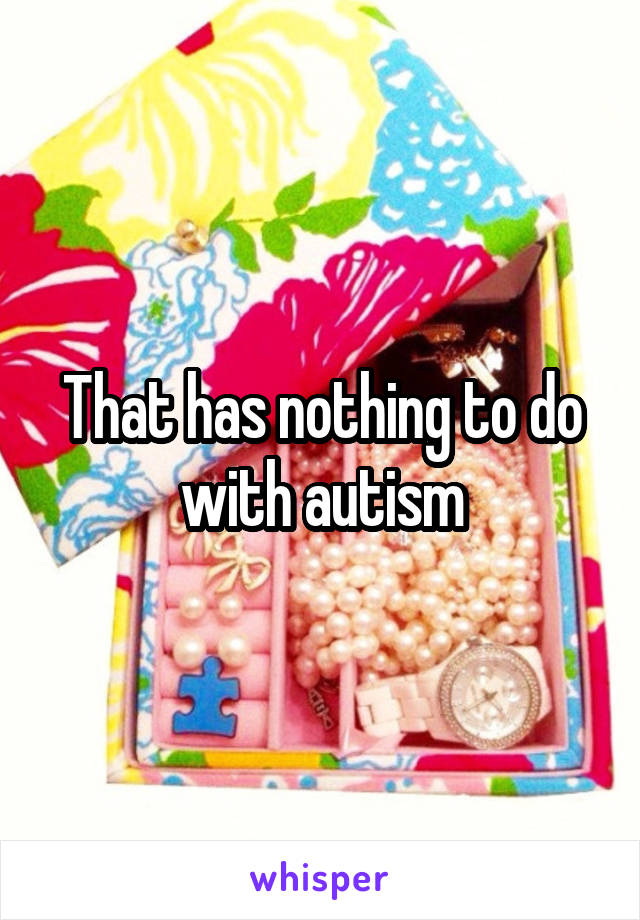 That has nothing to do with autism