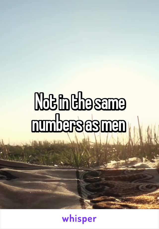 Not in the same numbers as men 