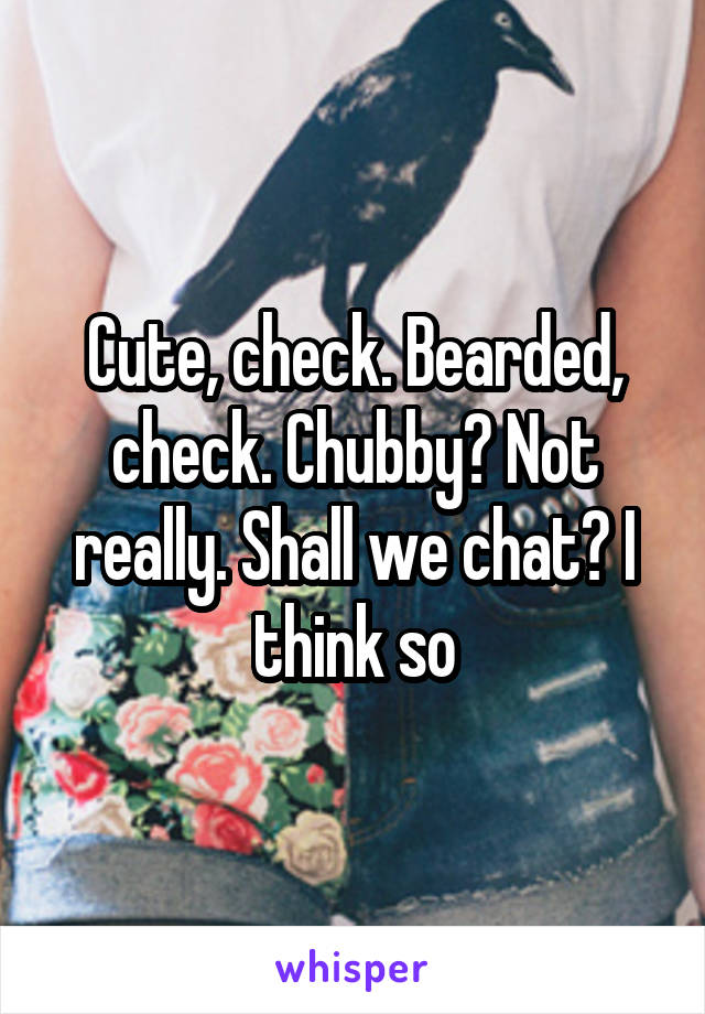 Cute, check. Bearded, check. Chubby? Not really. Shall we chat? I think so