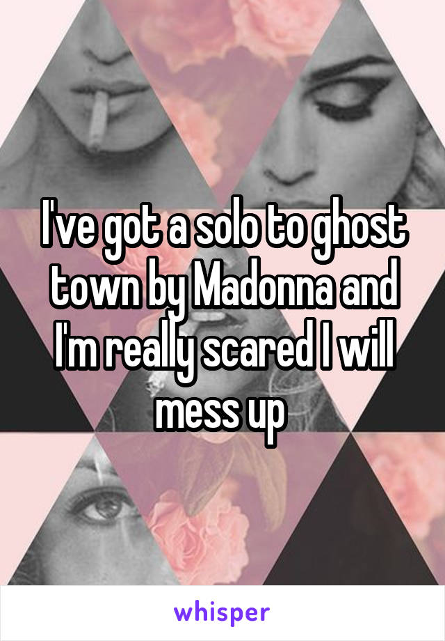 I've got a solo to ghost town by Madonna and I'm really scared I will mess up 