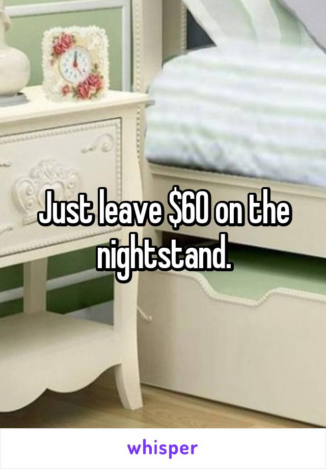 Just leave $60 on the nightstand.