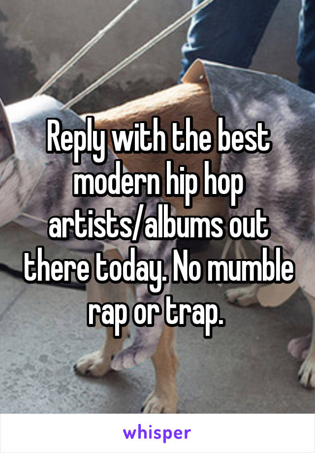 Reply with the best modern hip hop artists/albums out there today. No mumble rap or trap. 