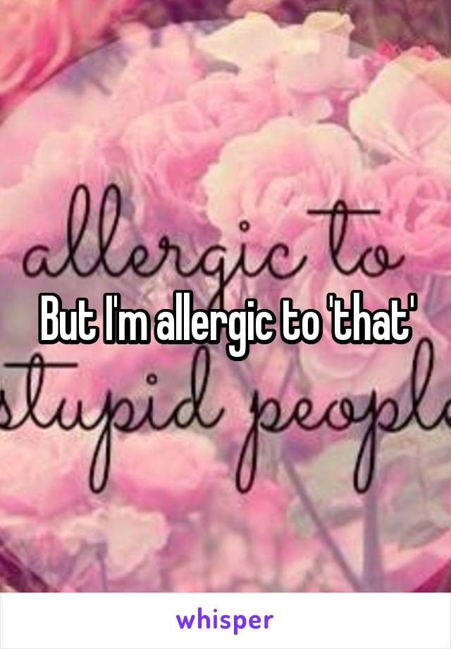 But I'm allergic to 'that'