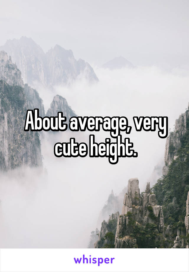 About average, very cute height.