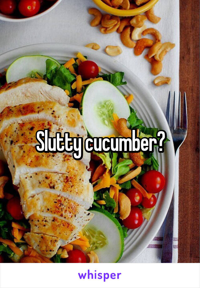 Slutty cucumber?