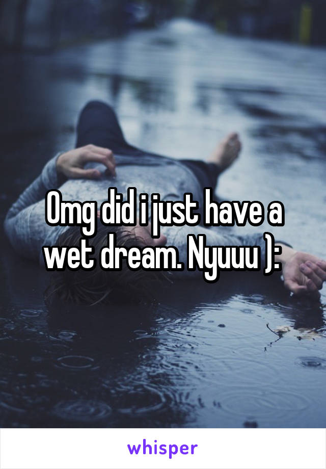Omg did i just have a wet dream. Nyuuu ): 