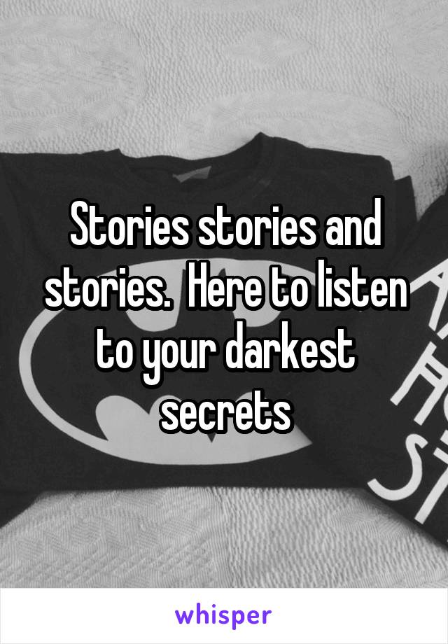 Stories stories and stories.  Here to listen to your darkest secrets