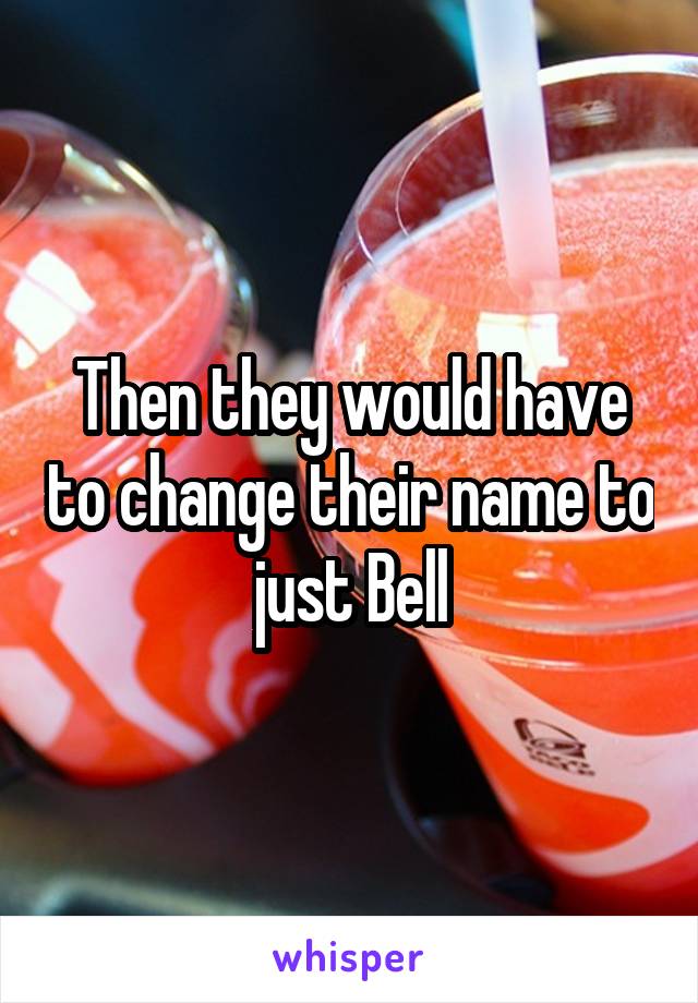 Then they would have to change their name to just Bell