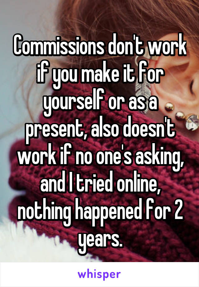 Commissions don't work if you make it for yourself or as a present, also doesn't work if no one's asking, and I tried online, nothing happened for 2 years.