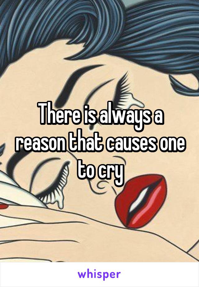There is always a reason that causes one to cry