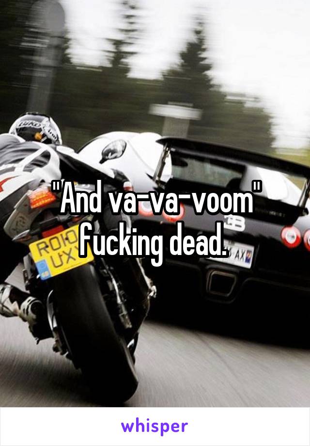 "And va-va-voom" fucking dead. 
