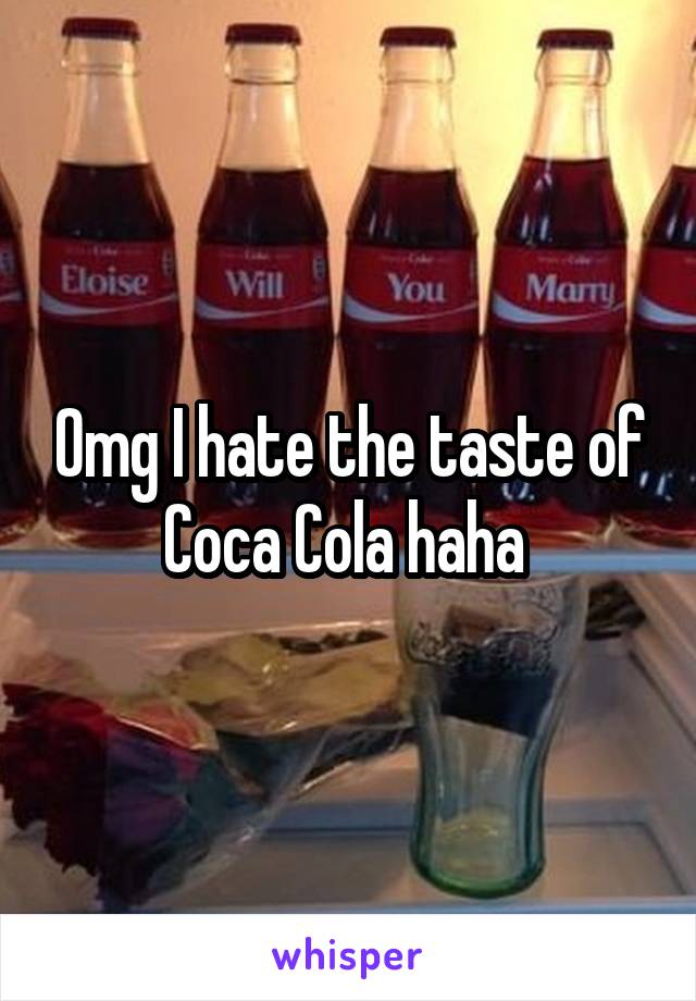 Omg I hate the taste of Coca Cola haha 