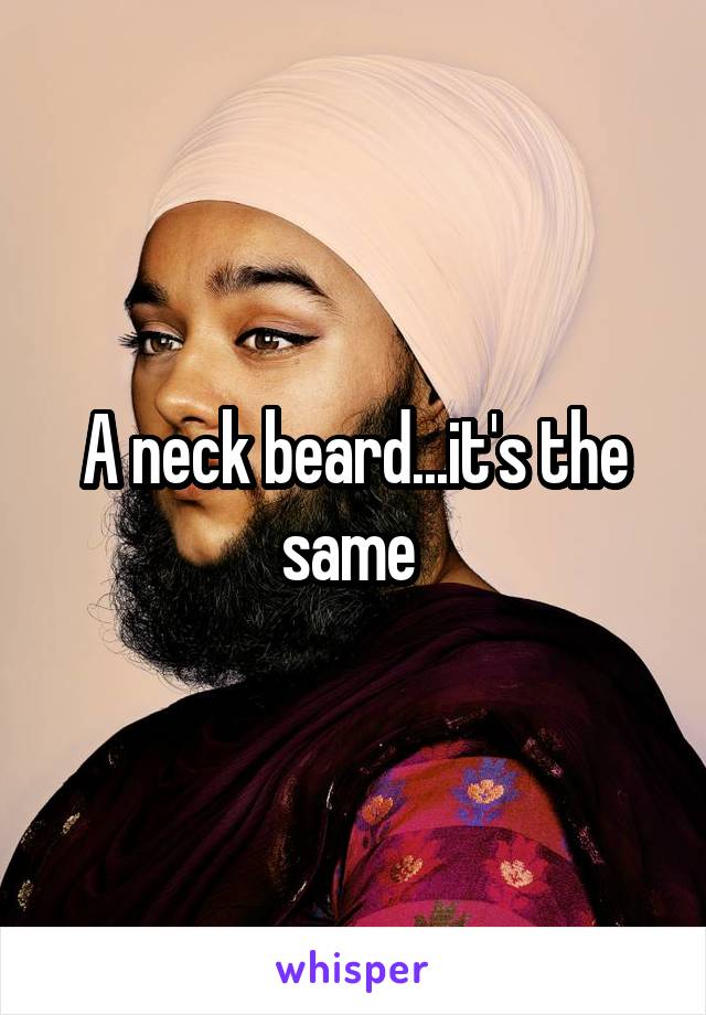 A neck beard...it's the same 